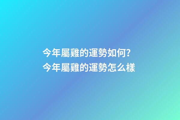 今年屬雞的運勢如何？ 今年屬雞的運勢怎么樣-第1張-觀點-玄機派